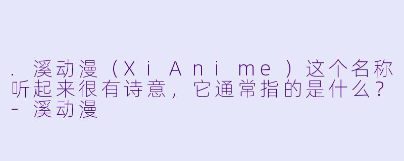 .溪动漫（XiAnime）这个名称听起来很有诗意，它通常指的是什么？-溪动漫