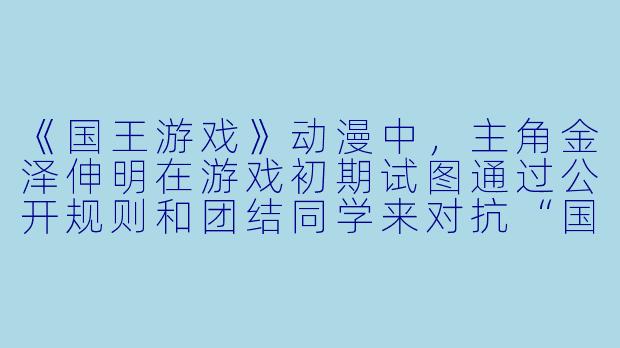 《国王游戏》动漫中,主角金泽伸明在游戏初期试图通过公开规则和团结同学来对抗“国王”的指令,但最终却导致更多人死亡。从剧情逻辑来看,这种“反抗”策略失败的核心原因是什么?-国王游戏动漫