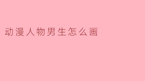 画动漫男生时，如何快速抓住“少年感”或“帅气”的核心特征？