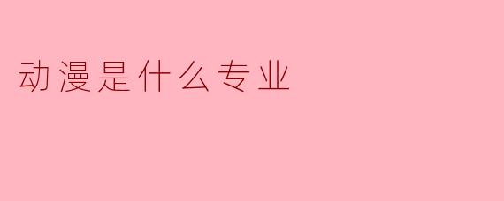 动漫是什么专业