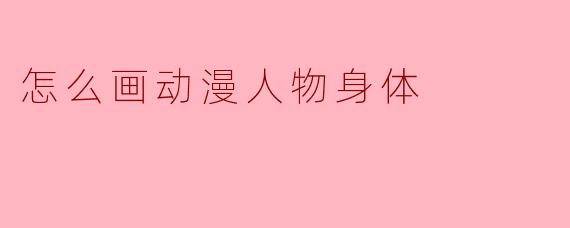 怎么画动漫人物身体