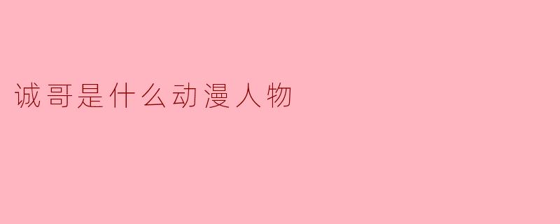 诚哥是什么动漫人物