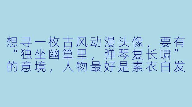 想寻一枚古风动漫头像，要有“独坐幽篁里，弹琴复长啸”的意境，人物最好是素衣白发、眉眼清冷，背景带点月下竹影与流萤，能推荐一张吗？