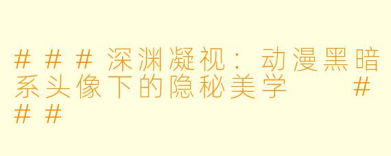 ###深渊凝视：动漫黑暗系头像下的隐秘美学

###
