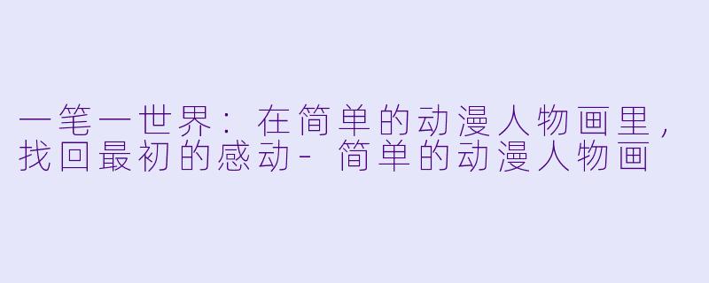 一笔一世界：在简单的动漫人物画里，找回最初的感动