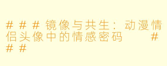 ###镜像与共生:动漫情侣头像中的情感密码
###