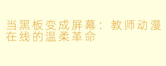 当黑板变成屏幕:教师动漫在线的温柔革命