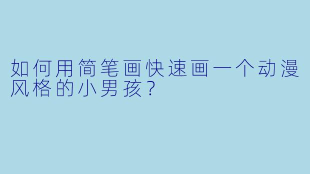 如何用简笔画快速画一个动漫风格的小男孩?