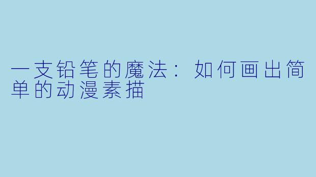 一支铅笔的魔法:如何画出简单的动漫素描