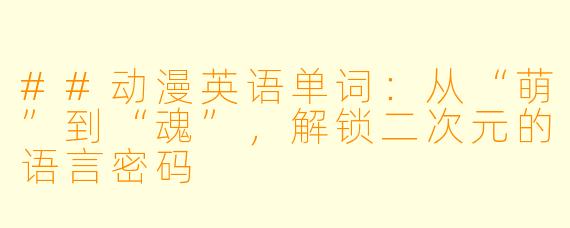 ##动漫英语单词：从“萌”到“魂”，解锁二次元的语言密码