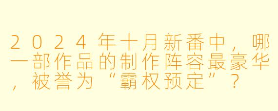 2024年十月新番中，哪一部作品的制作阵容最豪华，被誉为“霸权预定”？