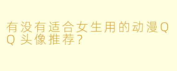 有没有适合女生用的动漫QQ头像推荐？