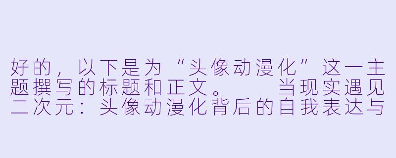 好的，以下是为“头像动漫化”这一主题撰写的标题和正文。

当现实遇见二次元：头像动漫化背后的自我表达与身份重塑-头像动漫化
