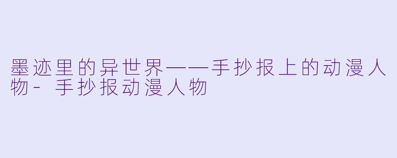 墨迹里的异世界——手抄报上的动漫人物-手抄报动漫人物