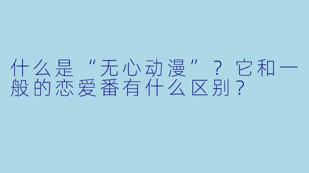 什么是“无心动漫”?它和一般的恋爱番有什么区别?