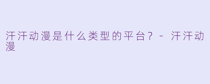 汗汗动漫是什么类型的平台？
