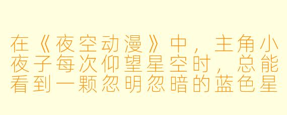 在《夜空动漫》中，主角小夜子每次仰望星空时，总能看到一颗忽明忽暗的蓝色星星，这颗星星其实是什么？