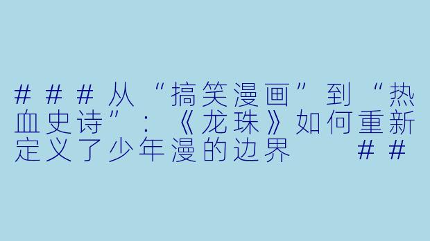 ###从“搞笑漫画”到“热血史诗”：《龙珠》如何重新定义了少年漫的边界

###-动漫龙珠