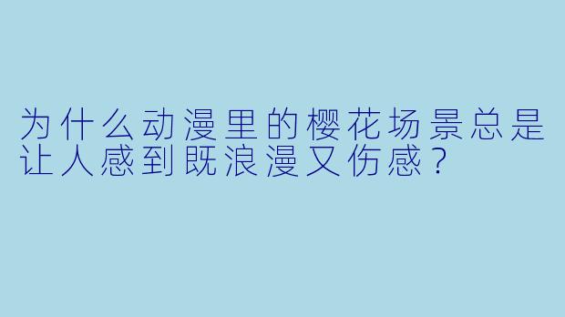 为什么动漫里的樱花场景总是让人感到既浪漫又伤感？