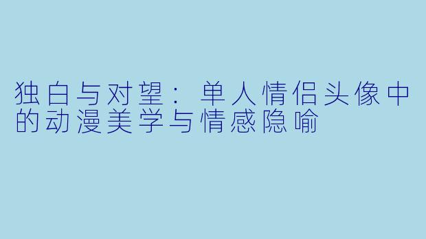 独白与对望:单人情侣头像中的动漫美学与情感隐喻