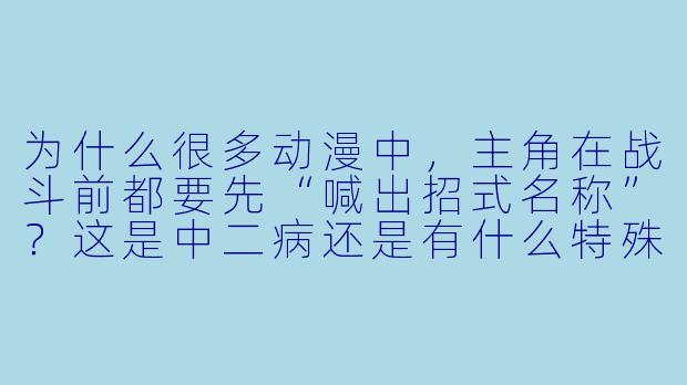 为什么很多动漫中，主角在战斗前都要先“喊出招式名称”？这是中二病还是有什么特殊意义？