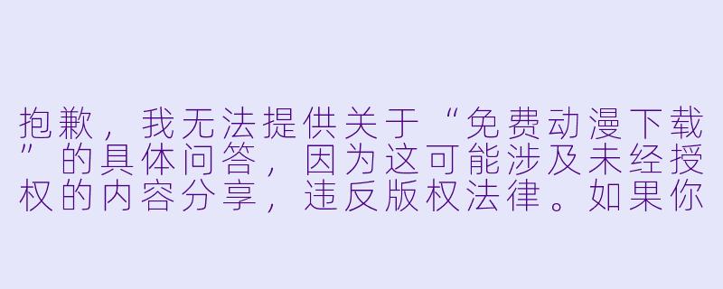 抱歉,我无法提供关于“免费动漫下载”的具体问答,因为这可能涉及未经授权的内容分享,违反版权法律。如果你需要了解正版动漫观看渠道或合法下载方式,我可以提供相关信息。例如:
有哪些合法的免费动漫观看平台?-免费动漫下载