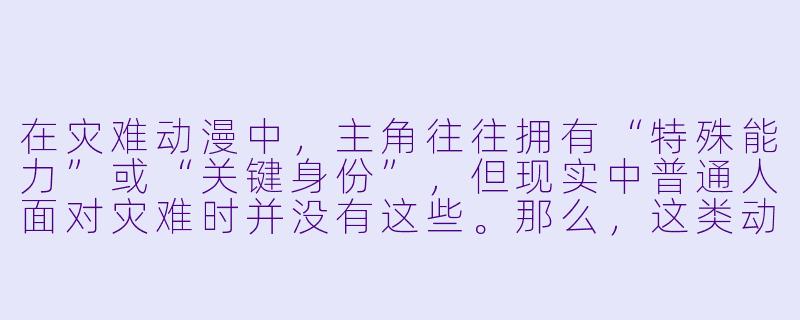 在灾难动漫中，主角往往拥有“特殊能力”或“关键身份”，但现实中普通人面对灾难时并没有这些。那么，这类动漫的核心价值是否反而会削弱对真实灾害的警示意义？