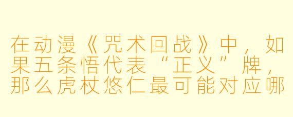 在动漫《咒术回战》中，如果五条悟代表“正义”牌，那么虎杖悠仁最可能对应哪一张塔罗牌？