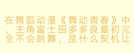 在舞蹈动漫《舞动青春》中，主角富士田多多良最初完全不会跳舞，是什么契机让他开始接触社交舞，并最终决定走上竞技之路？