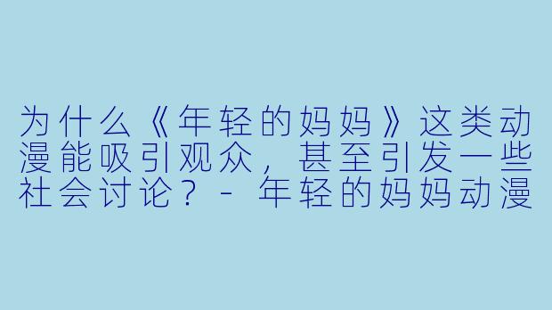 为什么《年轻的妈妈》这类动漫能吸引观众，甚至引发一些社会讨论？