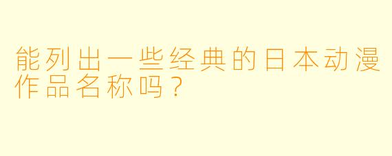 能列出一些经典的日本动漫作品名称吗？