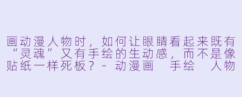 画动漫人物时，如何让眼睛看起来既有“灵魂”又有手绘的生动感，而不是像贴纸一样死板？-动漫画 手绘 人物