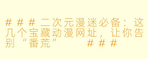 ###二次元漫迷必备：这几个宝藏动漫网址，让你告别“番荒”

###