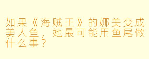 如果《海贼王》的娜美变成美人鱼，她最可能用鱼尾做什么事？