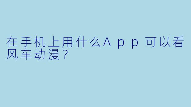 在手机上用什么App可以看风车动漫？