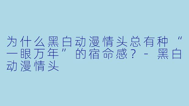 为什么黑白动漫情头总有种“一眼万年”的宿命感？