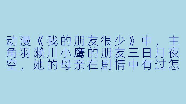 动漫《我的朋友很少》中，主角羽濑川小鹰的朋友三日月夜空，她的母亲在剧情中有过怎样的描写或暗示？-朋友的母亲动漫