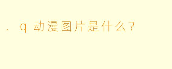 .q动漫图片是什么？
