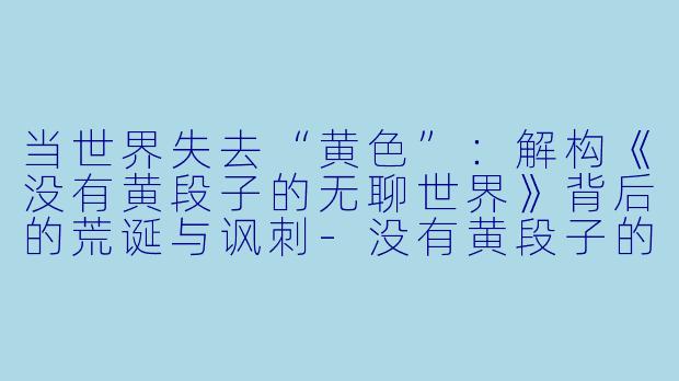当世界失去“黄色”：解构《没有黄段子的无聊世界》背后的荒诞与讽刺-没有黄段子的无聊世界动漫
