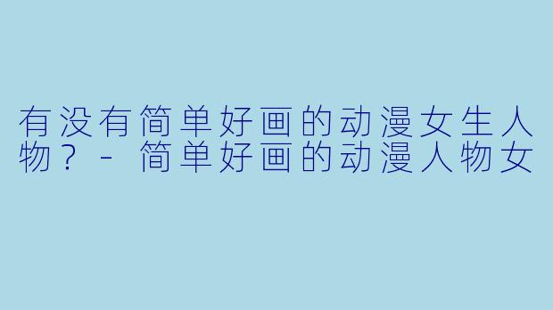 有没有简单好画的动漫女生人物？
