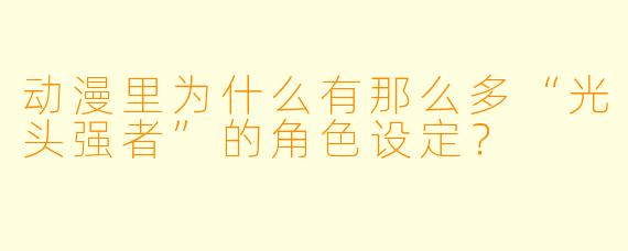 动漫里为什么有那么多“光头强者”的角色设定？