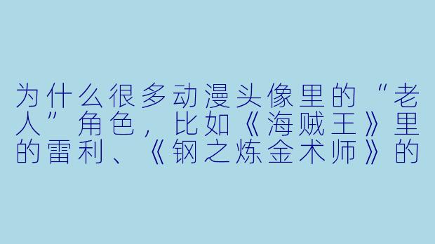 为什么很多动漫头像里的“老人”角色，比如《海贼王》里的雷利、《钢之炼金术师》的“烧瓶里的小人”，明明满脸皱纹、白发苍苍，却总给人一种“比主角还帅”的感觉？