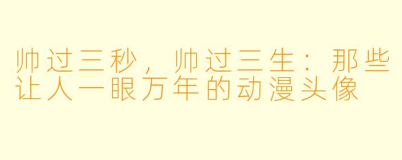 帅过三秒，帅过三生：那些让人一眼万年的动漫头像