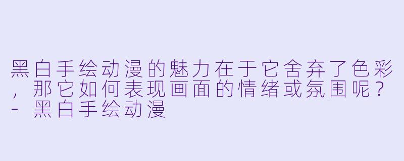 黑白手绘动漫的魅力在于它舍弃了色彩，那它如何表现画面的情绪或氛围呢？