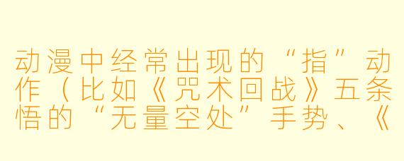 动漫中经常出现的“指”动作（比如《咒术回战》五条悟的“无量空处”手势、《火影忍者》卡卡西的千年杀、《EVA》初号机的竖指）有什么特别的含义或文化背景吗？