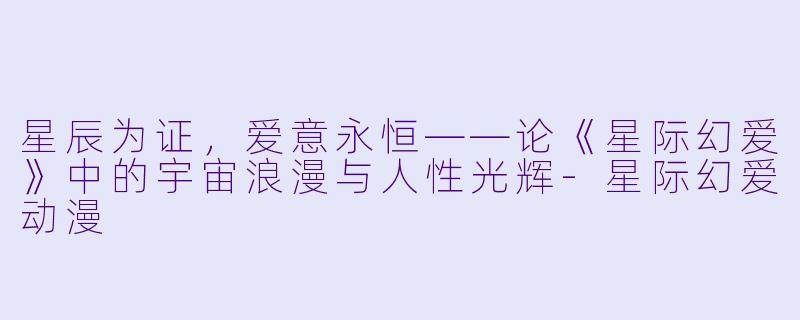 星辰为证，爱意永恒——论《星际幻爱》中的宇宙浪漫与人性光辉-星际幻爱动漫