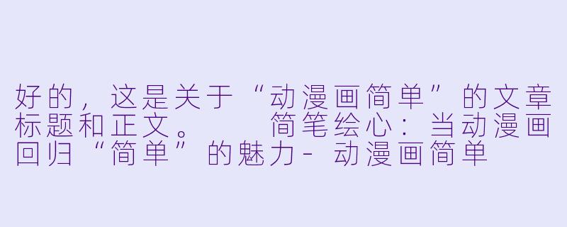 好的，这是关于“动漫画简单”的文章标题和正文。

简笔绘心：当动漫画回归“简单”的魅力-动漫画简单