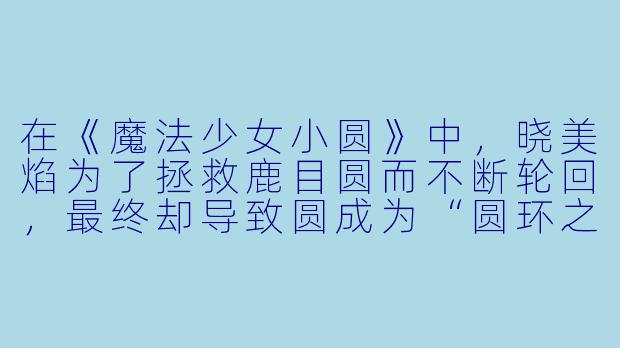 在《魔法少女小圆》中,晓美焰为了拯救鹿目圆而不断轮回,最终却导致圆成为“圆环之理”的存在。她的努力是否反而促成了最坏的结局?-魔法少女小圆动漫