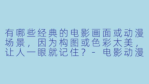 有哪些经典的电影画面或动漫场景，因为构图或色彩太美，让人一眼就记住？-电影动漫图片