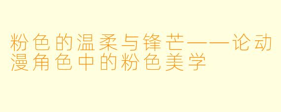 粉色的温柔与锋芒——论动漫角色中的粉色美学